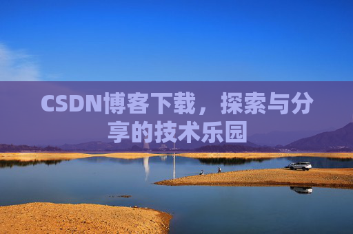 CSDN博客下载,探索与分享的技术乐园 CSDN博客下载,探索与分享的技术乐园